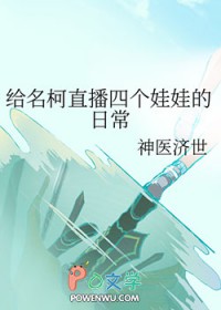 [名柯同人] 给名柯直播四个娃娃的日常